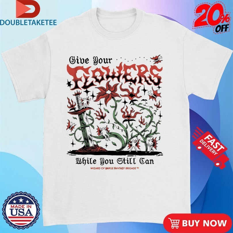Give Your Flowers While You Still Can Wizard Of Barge Fantasy Brigade Shirts