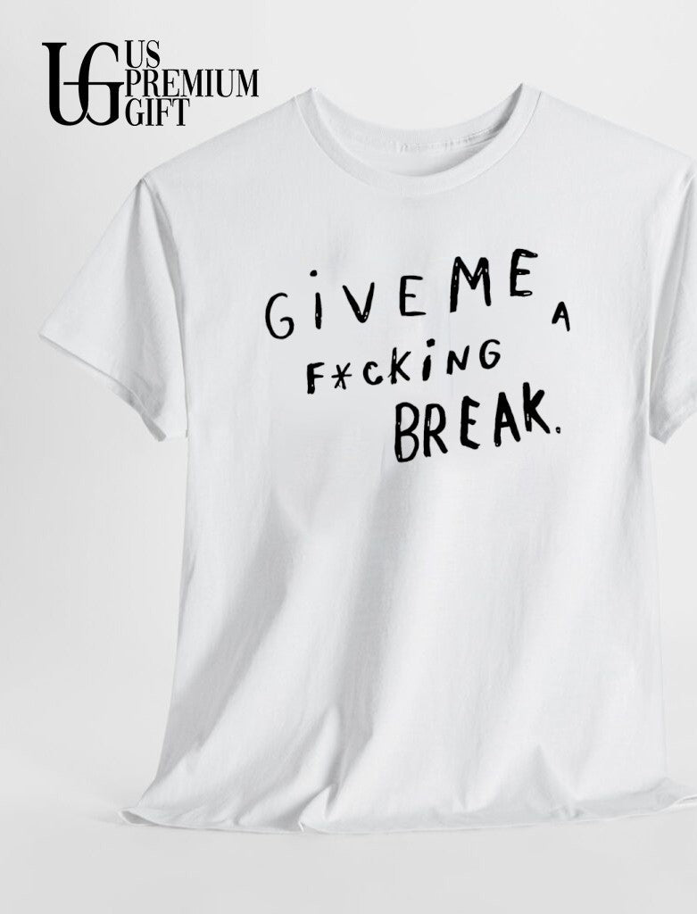 Give me a fucking break shirt