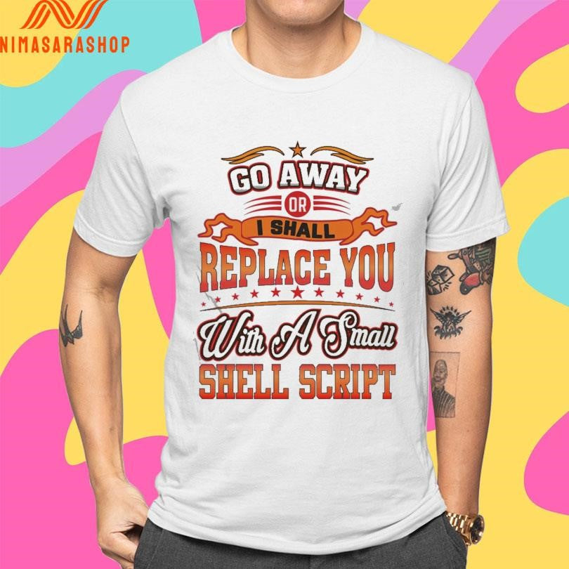 Go Away Or I Shall Replace You With A Small Shell Script Shirts