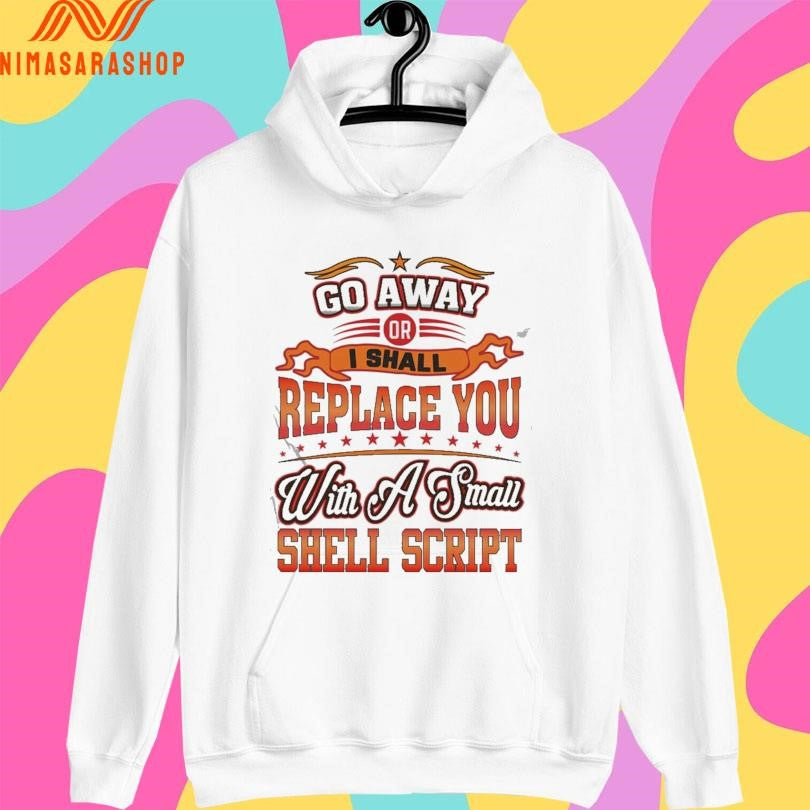 Go Away Or I Shall Replace You With A Small Shell Script Shirts