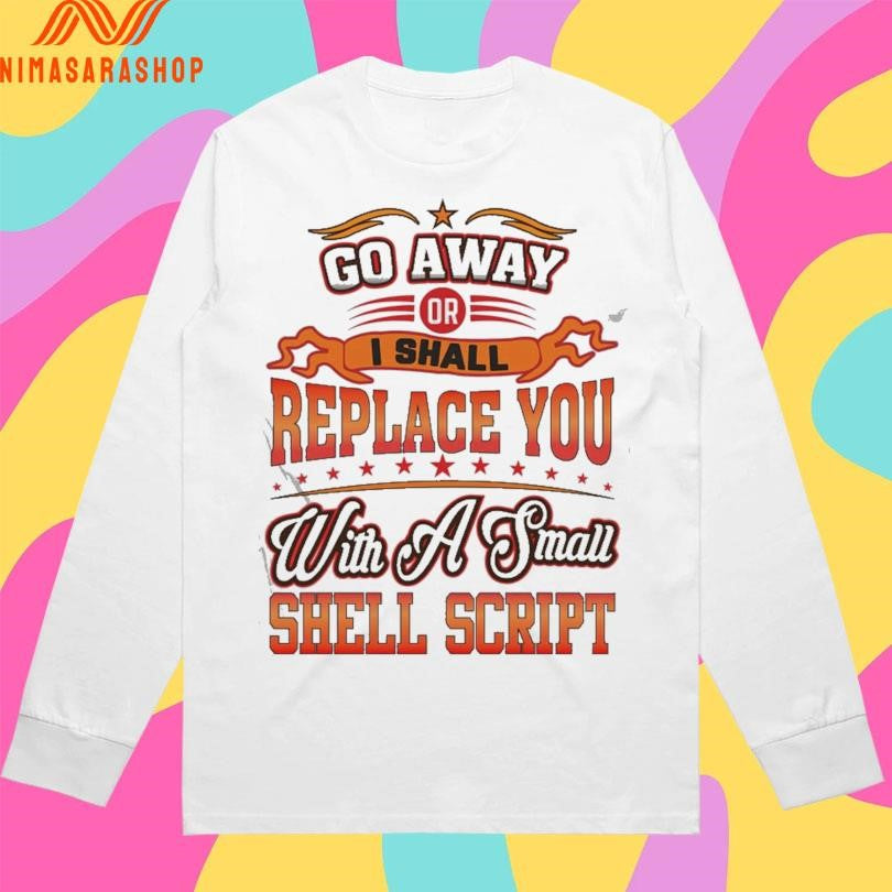Go Away Or I Shall Replace You With A Small Shell Script Shirts