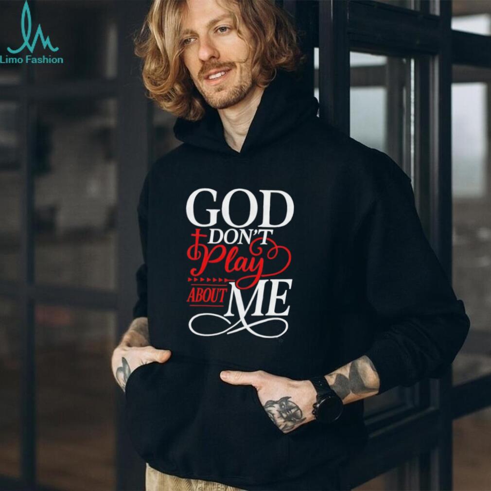 God Don’t Play About Me Religious Cross Typography T Shirt