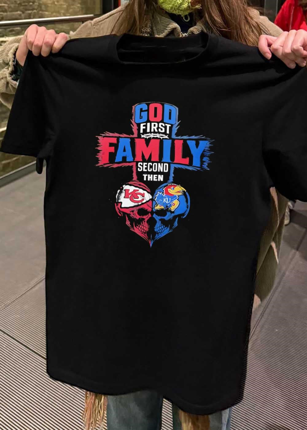 God First Family Second Then Kansas City Chiefs Kansas Jayhawks shirt