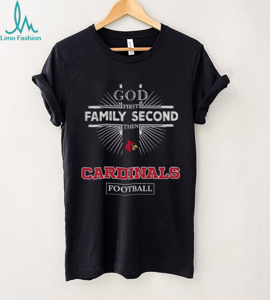 God First Family Second Then Louisville Cardinals Football T Shirt