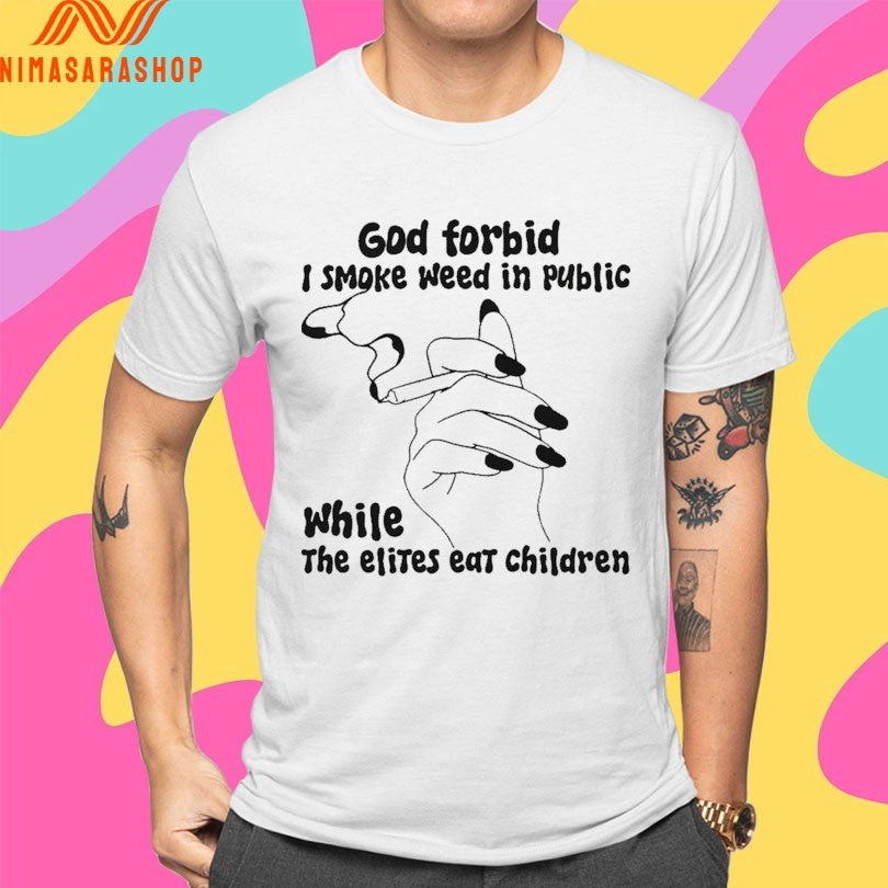 God Forbid I Smoke Weed In Public While The Elites Eat Children Shirts