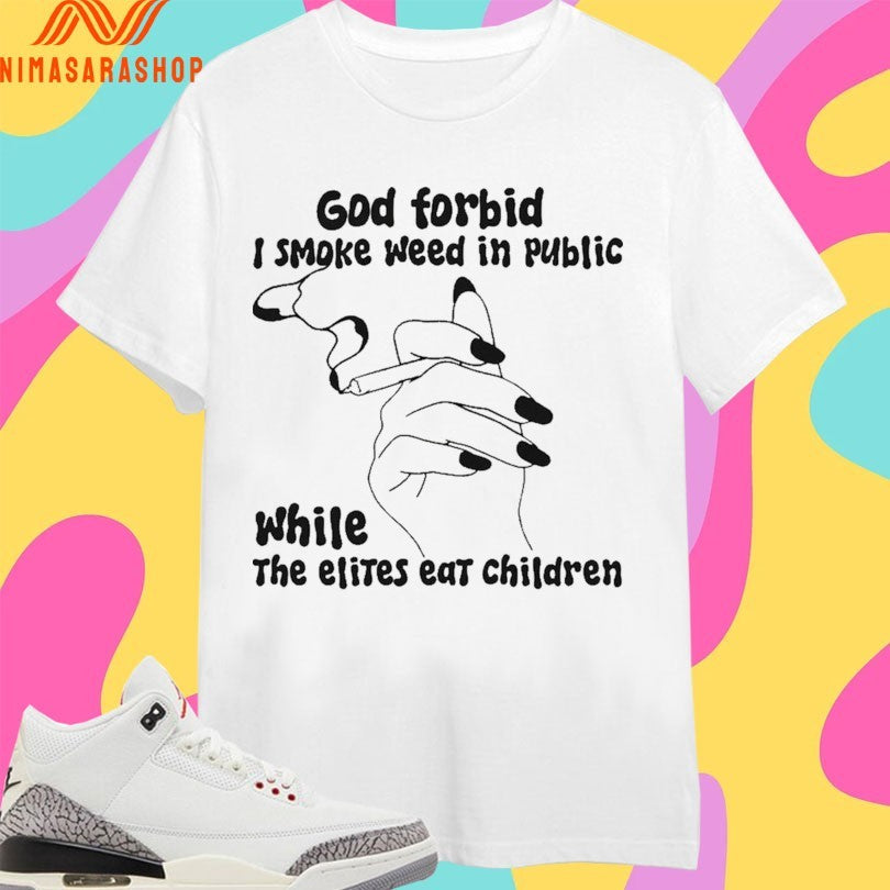 God Forbid I Smoke Weed In Public While The Elites Eat Children Shirts