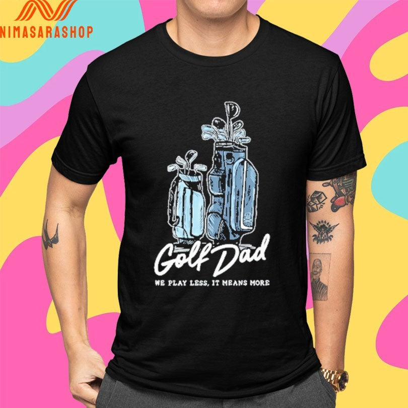 Golf Dad Bags We Play Less It Means More Shirts
