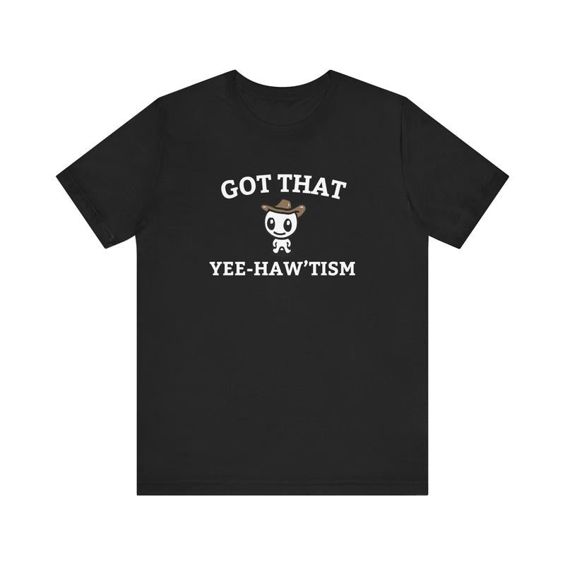 Got That Yee Haw 'tism T Shirt, Happy Cowboy Shirt Gift, Aesthetic Humor Apparel, Unisex T-Shirt, Gifts For Women Her,...