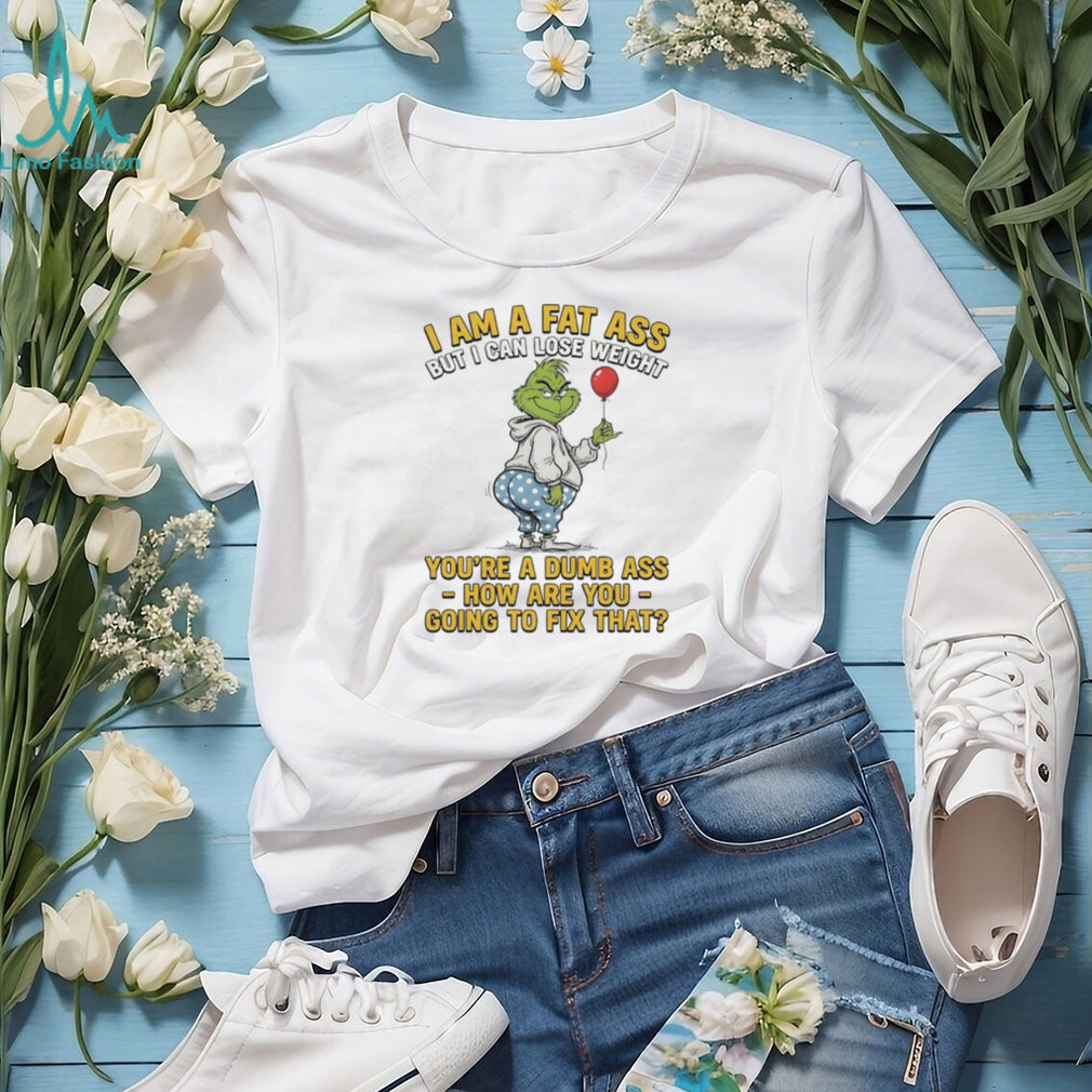 Grinch I Am A Fat Ass But I Can Lose Weight Dumb Ass Sarcastic T Shirt