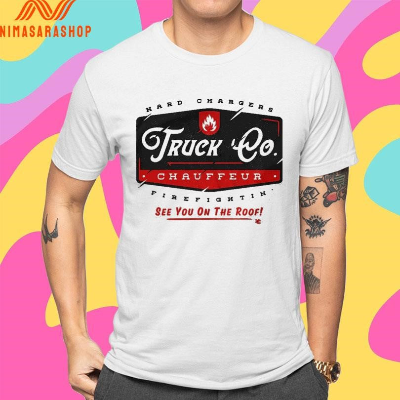 Hard Chargers Truck Co Chauffeur Firefightin’ See You On The Roof Shirts