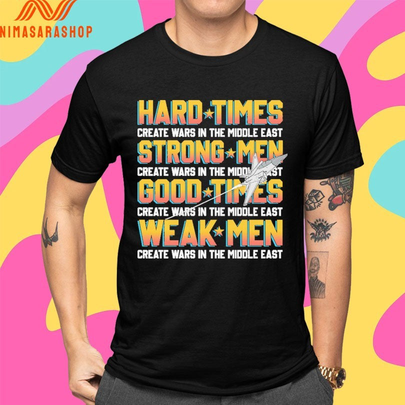 Hard Times Create Wars In The Middle East Strong Men Create Wars In The Middle East Good Times Create Wars In The Middle East Weak Men Create Wars In The Middle East Shirts