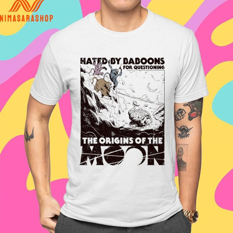 Hated By Baboons For Questioning The Origins Of The Moon Shirts