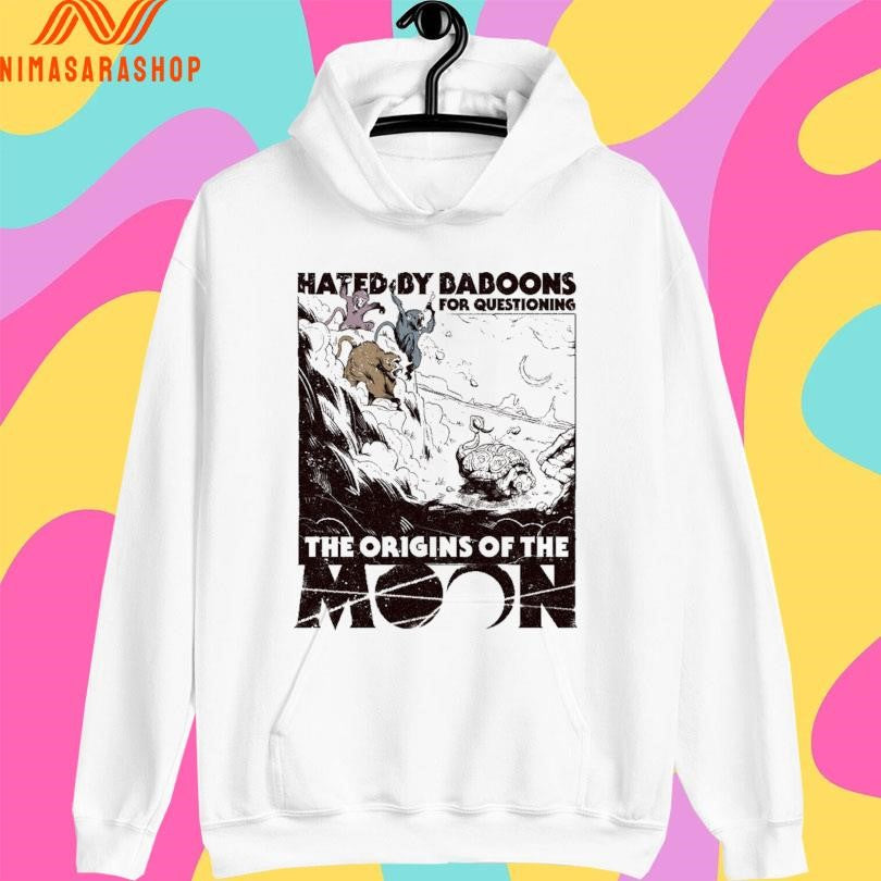 Hated By Baboons For Questioning The Origins Of The Moon Shirts