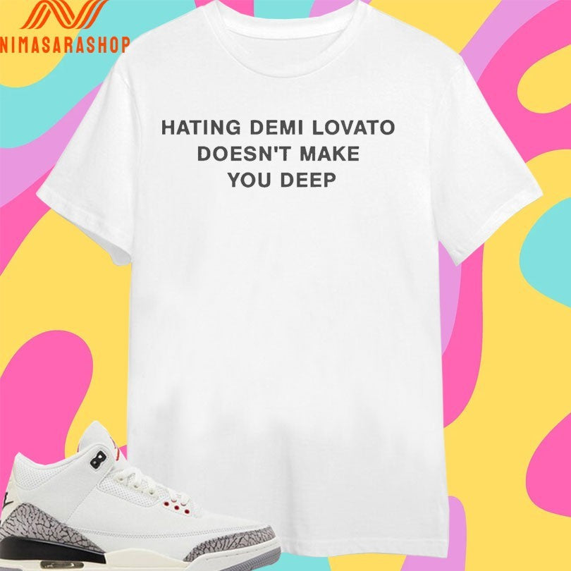 Hating Demi Lovato Doesn’t Make You Deep Shirts