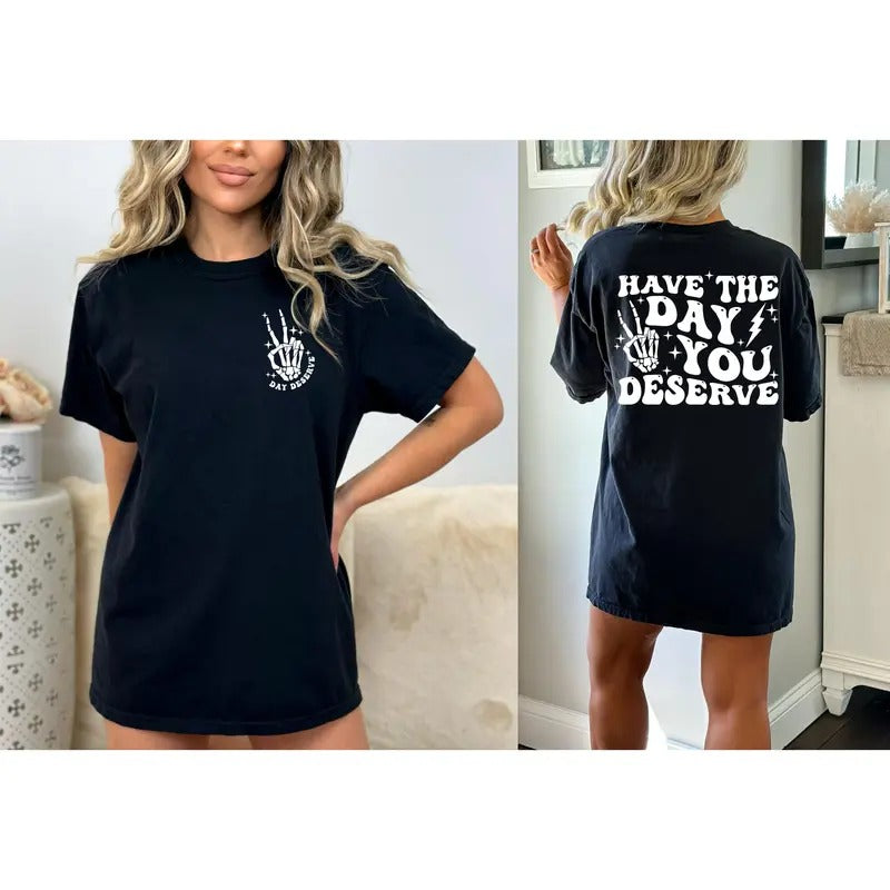 Have The Day You Deserve Shirt  Sarcasm Shirt Oversized Tee Funny Graphic T-shirt Fun Tee Retro Shirt Hoodie, Sweatshirt