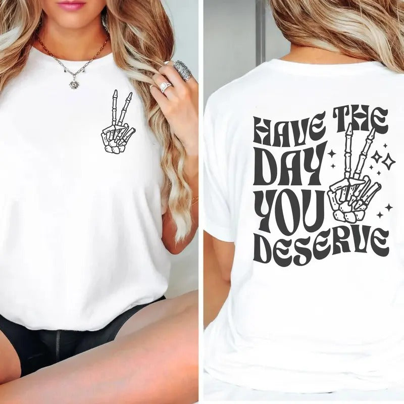 Have The Day You Deserve Shirt Inspirational Graphic Tee Motivational Tee Positive Vibes Shirt Sarcasticskeleton...