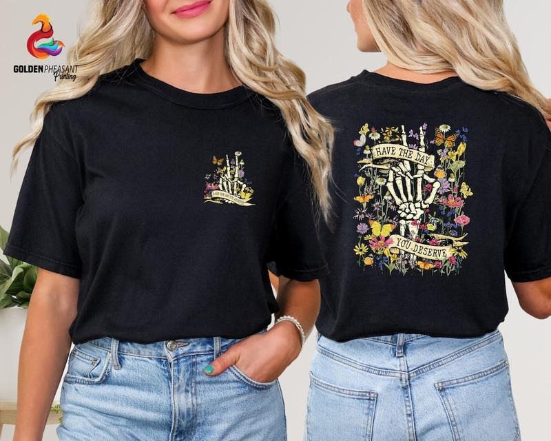 Have The Day You Deserve Shirt, Floral Skeleton Shirt, Funny Shirt Cotton Top Hoodie, Sweatshirt | UrbanDripWear.com