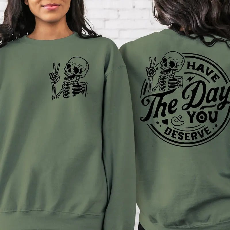 Have The Day You Deserve Sweatshirt Inspiration Graphic Motivational Graphic Positive Vibes Shirt Trendy Shirt Skeleton...