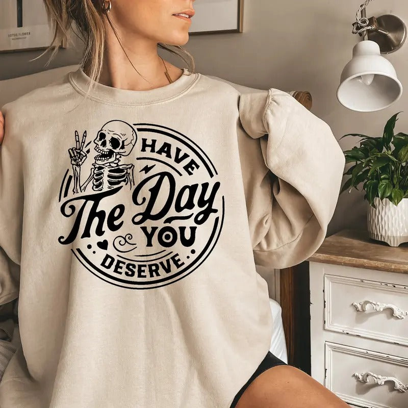 Have the Day You Deserve Sweatshirt, Trendy shirt, Skeleton Graphic Sweatshirt Casual Comfort Hoodie | UrbanDripWear.com