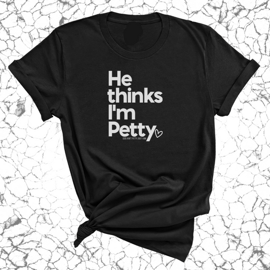 He Thinks I'm Petty Unisex Tee