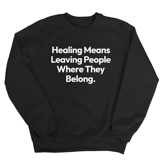 Healing Means Leaving People Where They Belong Unisex Sweatshirt