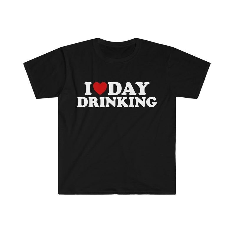 Funny Meme Shirt, I Love / Heart Day Drinking Tee, Gift Unisex T-Shirt Hoodie, Sweatshirt | UrbanDripWear.com