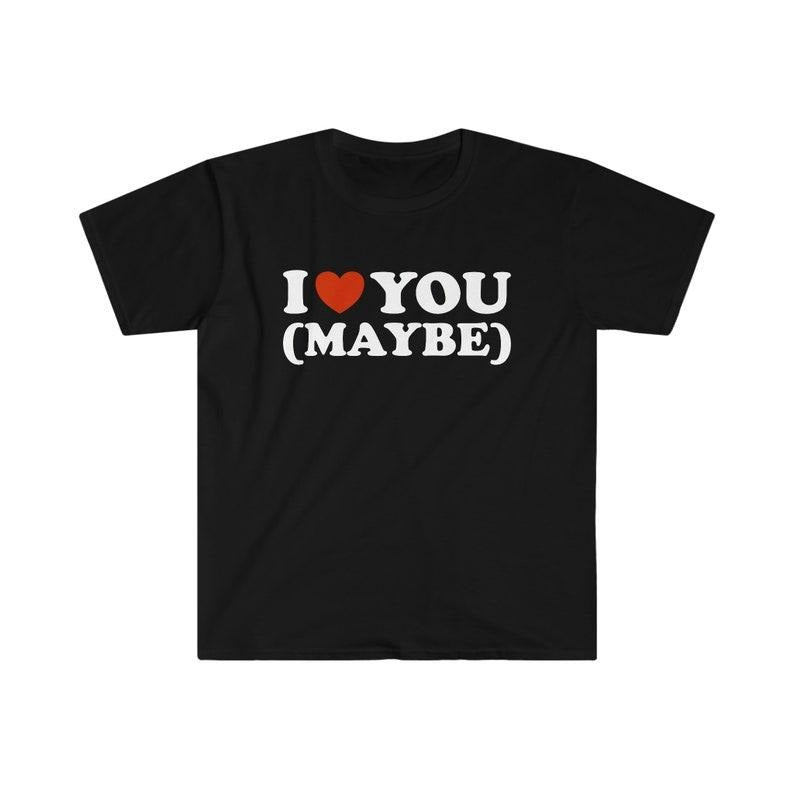 Funny Meme Shirt, I Love / Heart You (Maybe) 2000's Tee, Gift Unisex T-Shirt Hoodie, Sweatshirt | UrbanDripWear.com
