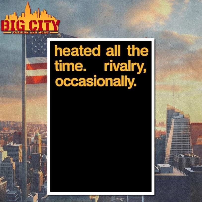 Heated All The Time Rivalry Occasionally Shirt