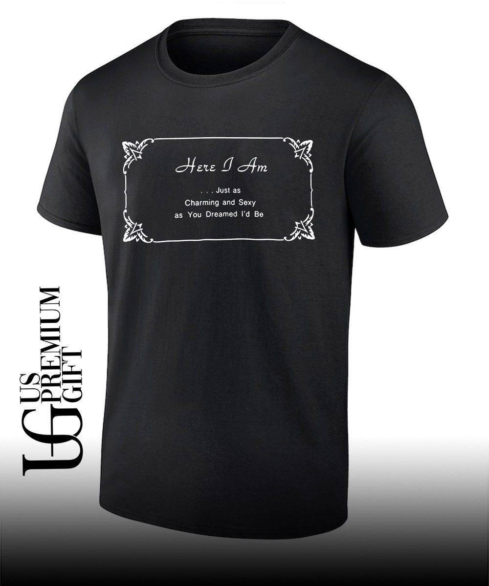 Here I Am Just as Charming and Sexy as You Dreamed I’d Be shirt