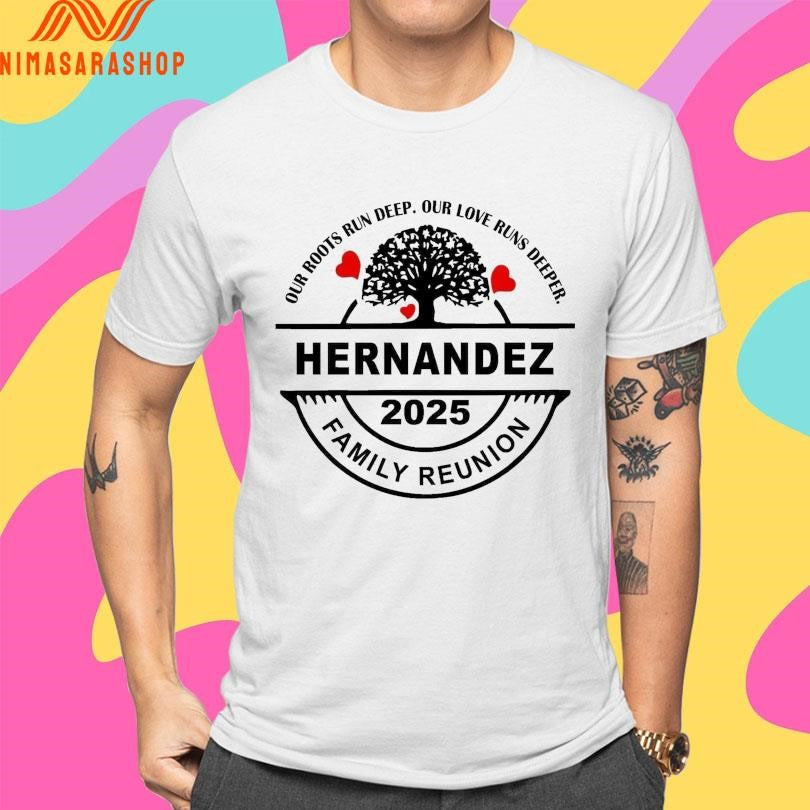 Hernandez Family Reunion 2025 Our Roots Run Deep Our Love Runs Deeper Shirts