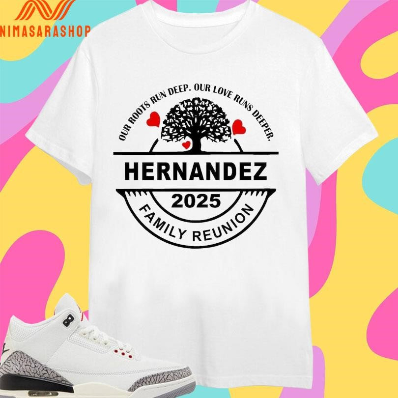 Hernandez Family Reunion 2025 Our Roots Run Deep Our Love Runs Deeper Shirts