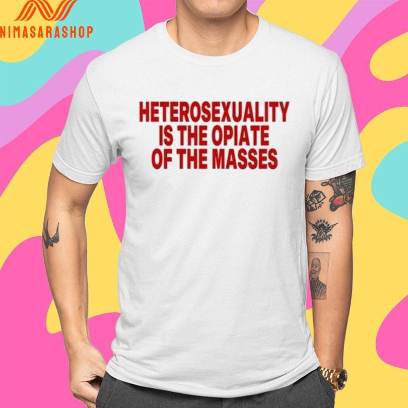Heterosexuality Is The Opiate Of The Masses Shirts
