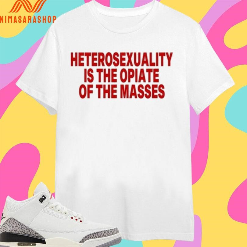 Heterosexuality Is The Opiate Of The Masses Shirts
