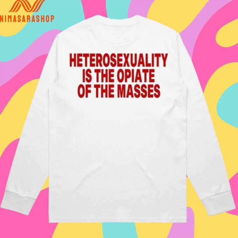 Heterosexuality Is The Opiate Of The Masses Shirts