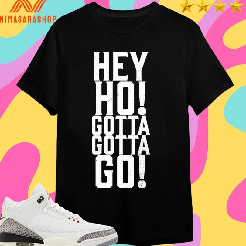 Hey Ho Gotta Gotta Go Shirts