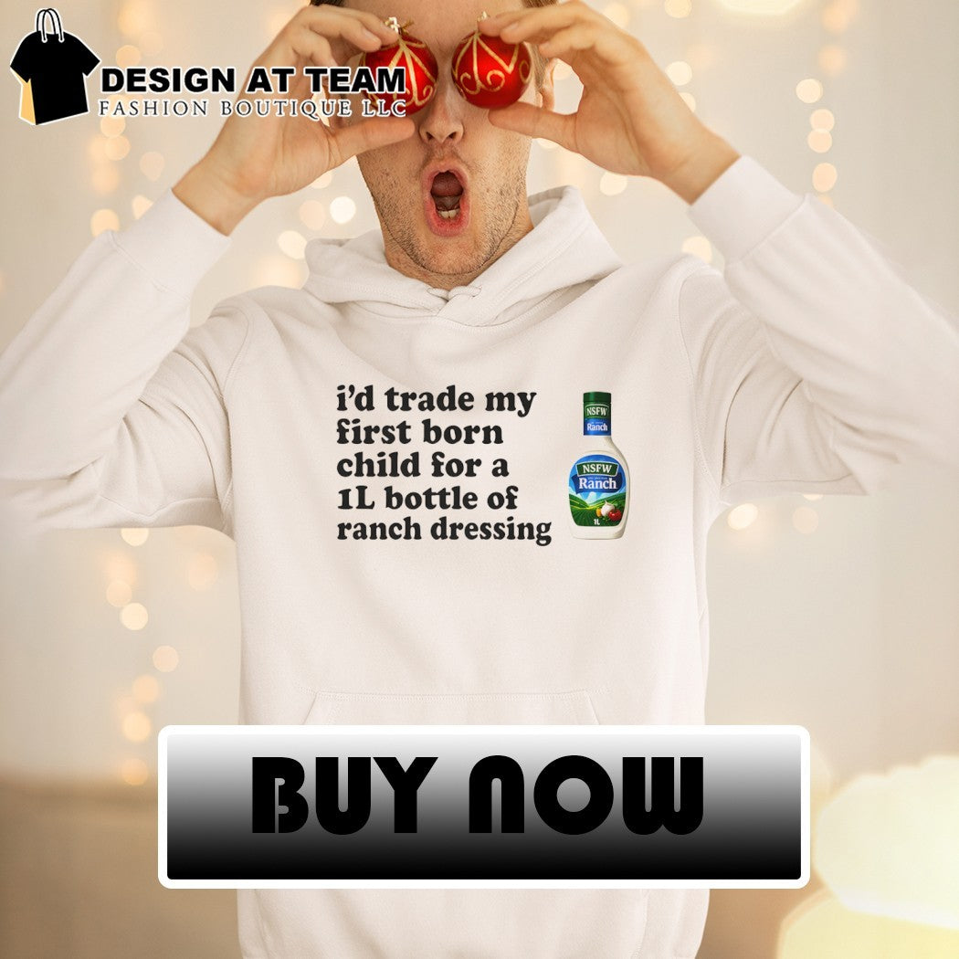 Hidden Valley Original Ranch Salad Dressing I’d trade my first born child for a 1l bottle of ranch dressing shirt