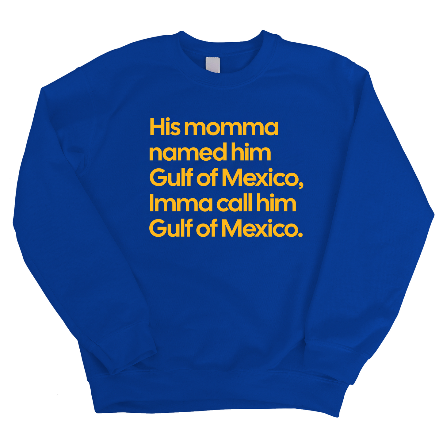 His momma named him Gulf of Mexico, Imma call him Gulf of Mexico Unisex Sweatshirt