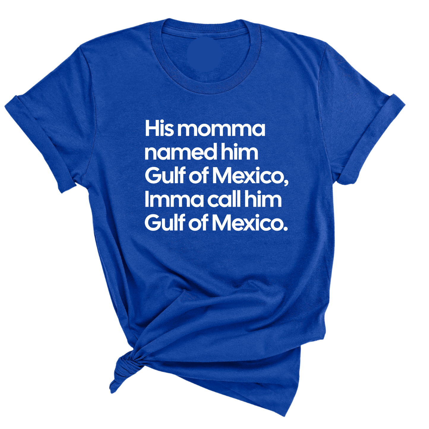 His momma named him Gulf of Mexico, Imma call him Gulf of Mexico Unisex Tee