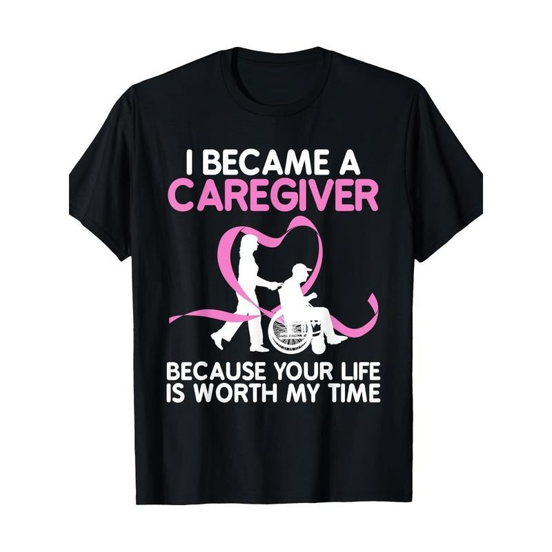 Honorary T - Shirt for Caregivers: Inspiring Design with "I Became a Caregiver Because Your Life Is Worth My Time"...