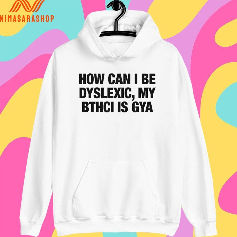 How Can I Be Dyslexic My Bthci Is Gya Shirts