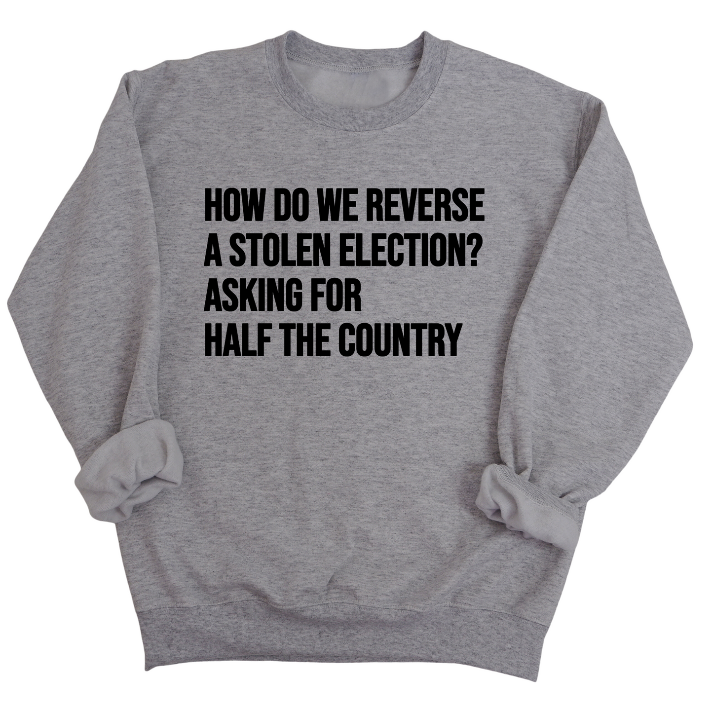 How Do We Reverse a Stolen Election? Asking for Half the Country Unisex Sweatshirt