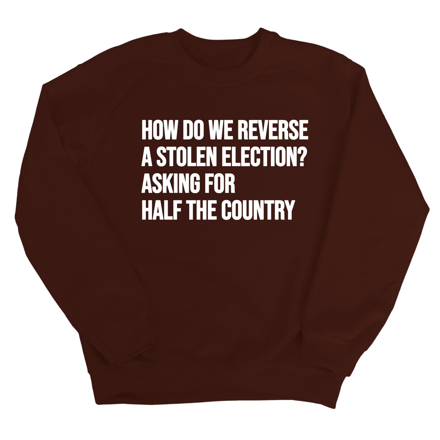 How Do We Reverse a Stolen Election? Asking for Half the Country Unisex Sweatshirt