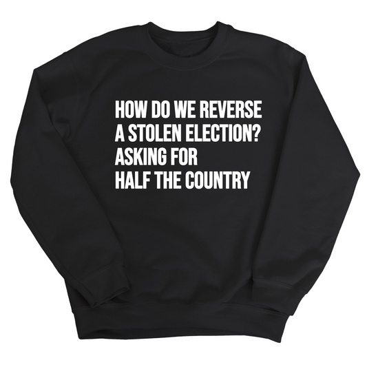 How Do We Reverse a Stolen Election? Asking for Half the Country Unisex Sweatshirt
