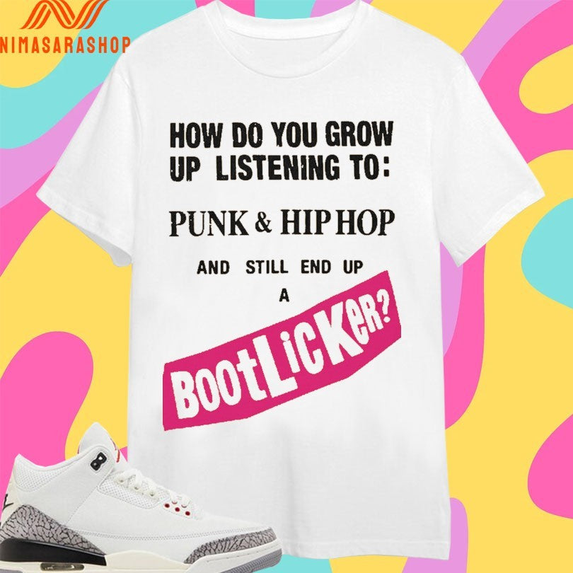 How Do You Grow Up Listening To Punk And Hip Hop And Still End Up A Bootlicker Shirts
