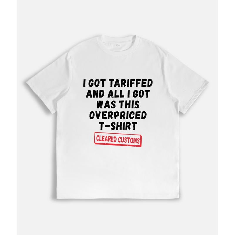 Humorous T - Shirt: "I GOT TARIFFED AND ALL I GOT WAS THIS OVERPRICED T