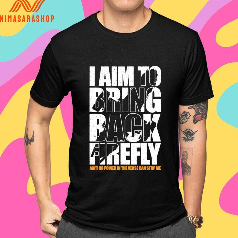 I Aim To Bring Back Firefly Ain’t No Power In The Verse Can Stop Me Shirts