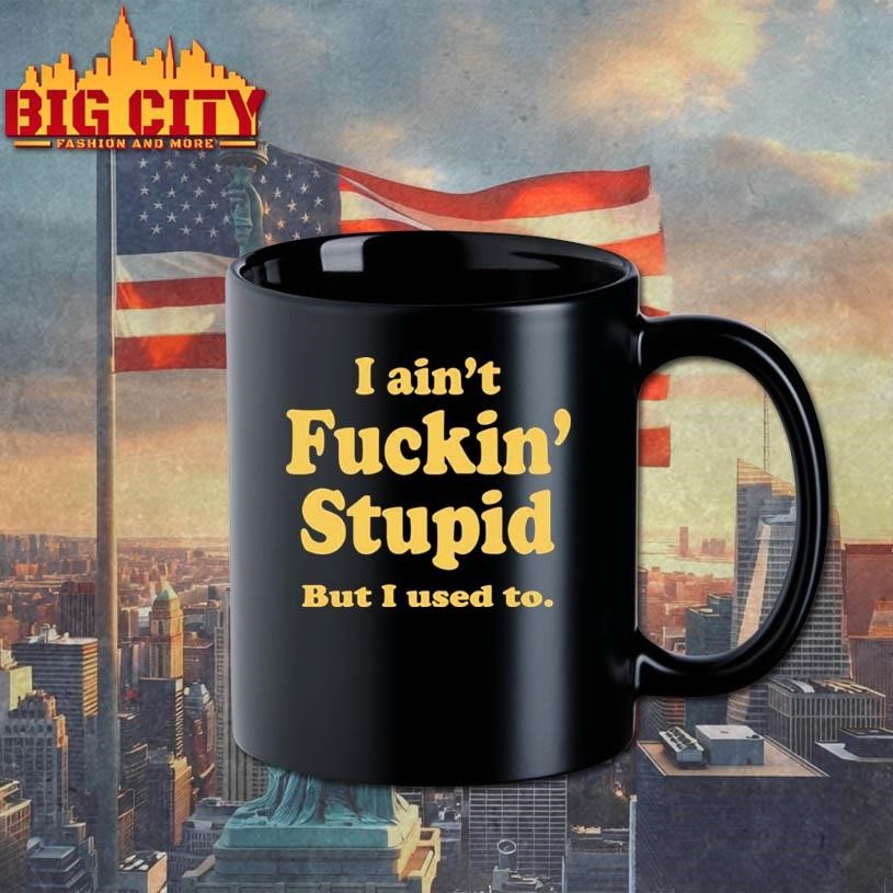 I Ain’t Fuckin’ Stupid But I Used To Shirt