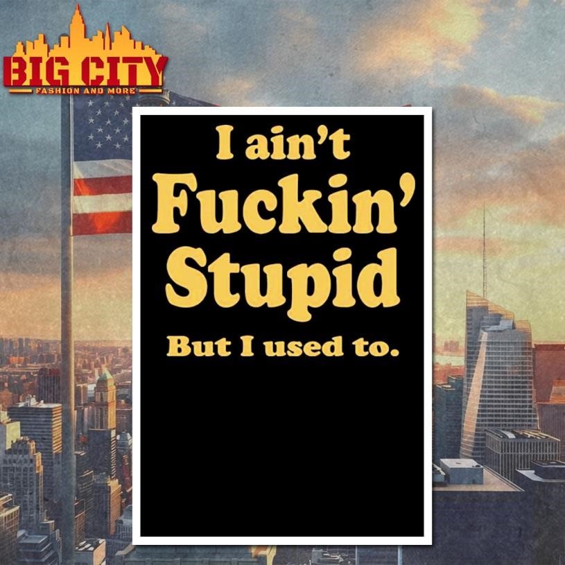 I Ain’t Fuckin’ Stupid But I Used To Shirt