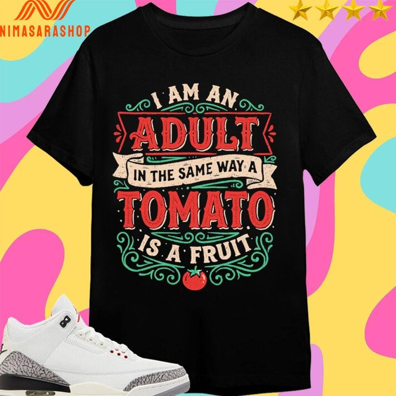 I Am An Adult In The Same Way A Tomato Is A Fruit Shirts