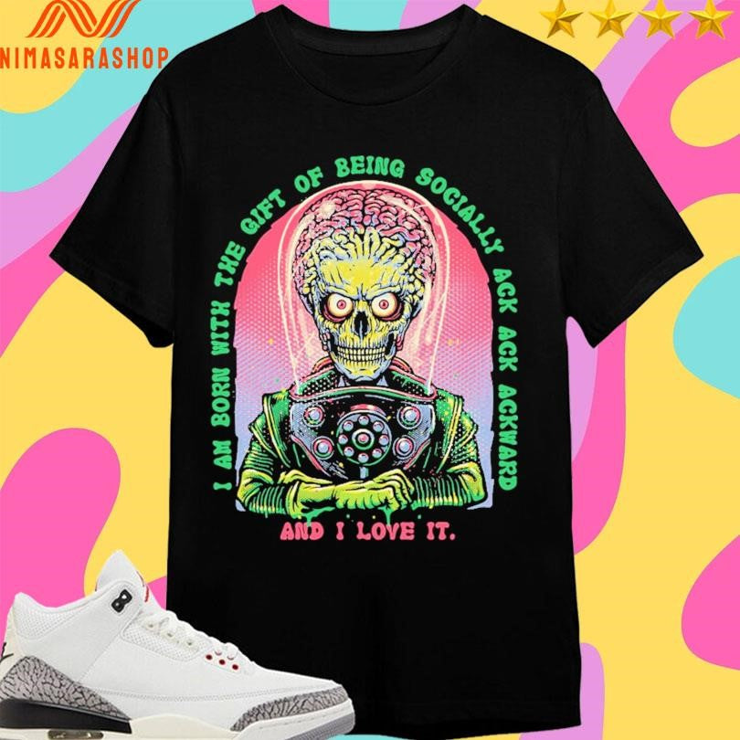 I Am Born With The Gift Of Being Socially Ack Ack Ackward And I Love It Shirts